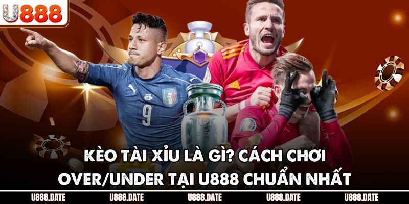Kèo Tài Xỉu Là Gì? Cách Chơi Over/Under Tại U888 Chuẩn Nhất 1 Kèo Tài Xỉu Là Gì? Cách Chơi Over/Under Tại U888 Chuẩn Nhất