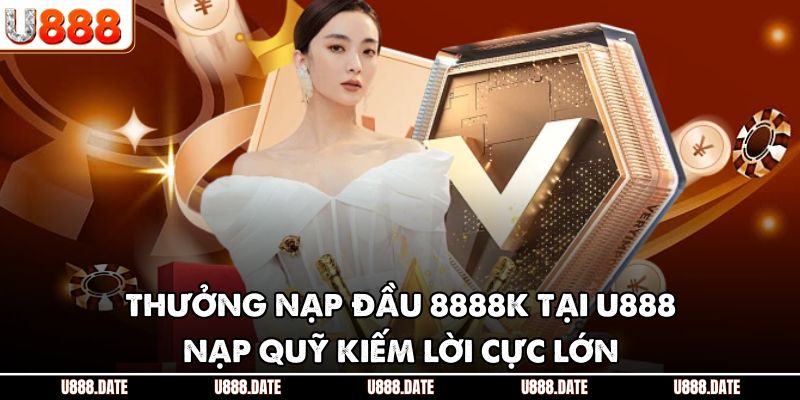 Thưởng Nạp Đầu 8888K Tại U888 - Nạp Quỹ Kiếm Lời Cực Lớn 1 Thưởng Nạp Đầu 8888K Tại U888 - Nạp Quỹ Kiếm Lời Cực Lớn