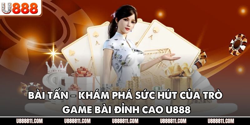Bài Tấn – Khám Phá Sức Hút Của Trò Game Bài Đỉnh Cao U888 1 Bài Tấn – Khám Phá Sức Hút Của Trò Game Bài Đỉnh Cao U888