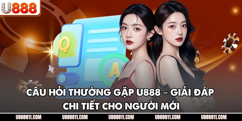 Câu Hỏi Thường Gặp U888 – Giải Đáp Chi Tiết Cho Người Mới 1 Câu Hỏi Thường Gặp U888 – Giải Đáp Chi Tiết Cho Người Mới